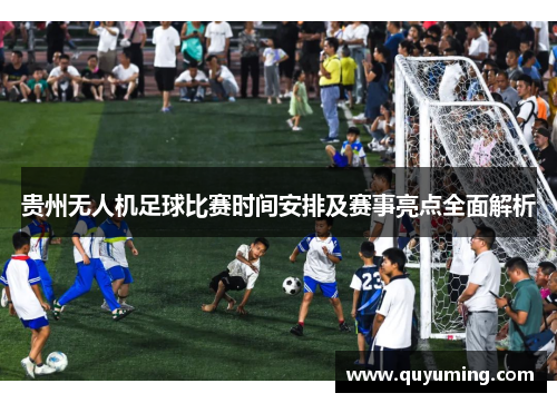 贵州无人机足球比赛时间安排及赛事亮点全面解析