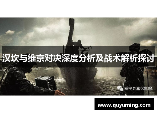 汉坎与维京对决深度分析及战术解析探讨