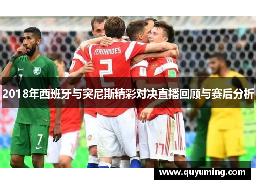 2018年西班牙与突尼斯精彩对决直播回顾与赛后分析